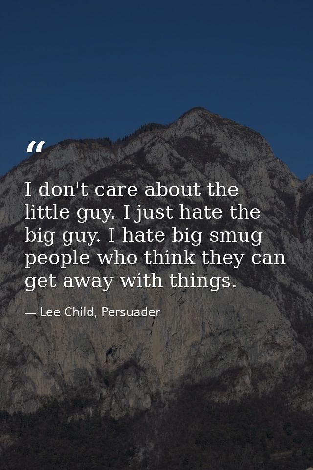 I don't care about the little guy. I just hate the big guy. I hate big smug people who think they can get away with thin — Lee Child, Persuader