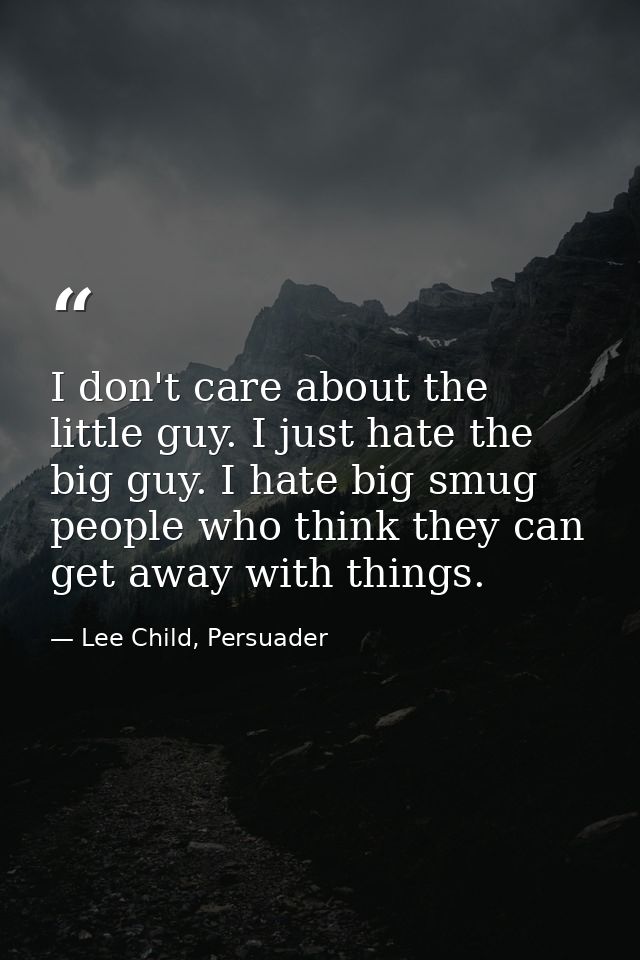 I don't care about the little guy. I just hate the big guy. I hate big smug people who think they can get away with thin — Lee Child, Persuader