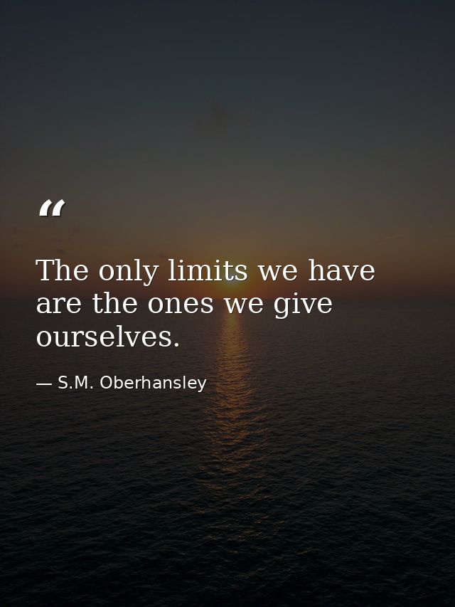 The only limits we have are the ones we give ourselves. — S.M. Oberhansley