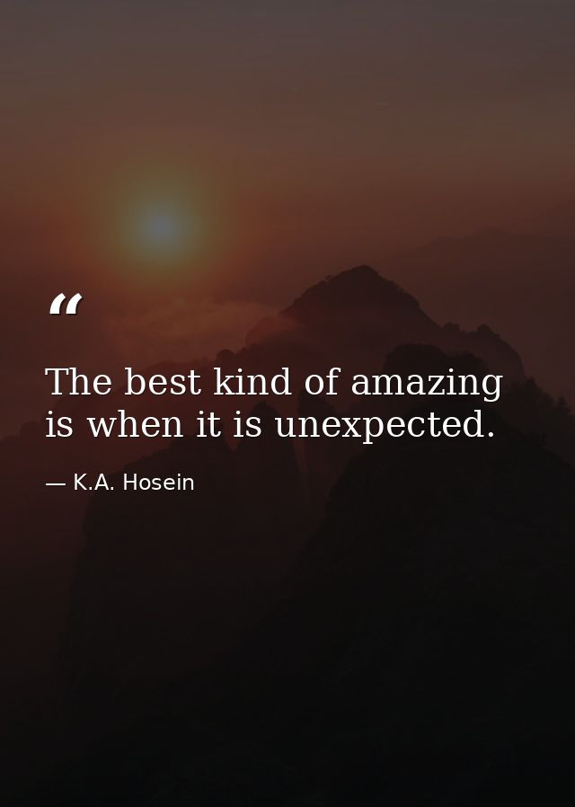 The best kind of amazing is when it is unexpected. — K.A. Hosein