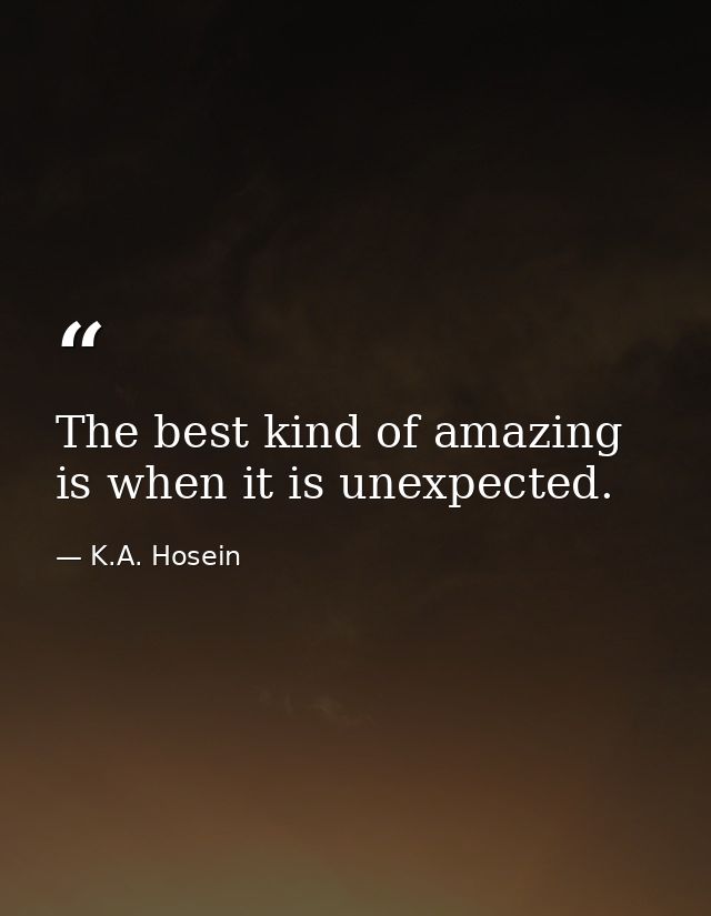 The best kind of amazing is when it is unexpected. — K.A. Hosein