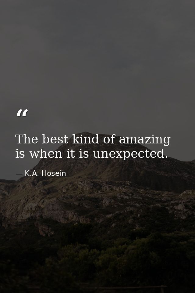 The best kind of amazing is when it is unexpected. — K.A. Hosein