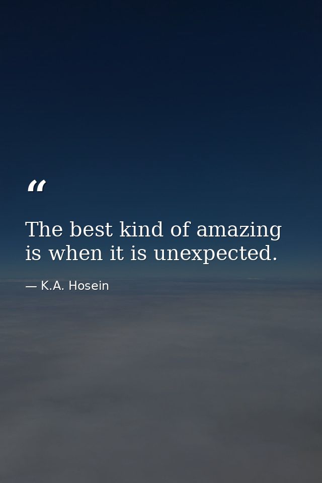 The best kind of amazing is when it is unexpected. — K.A. Hosein