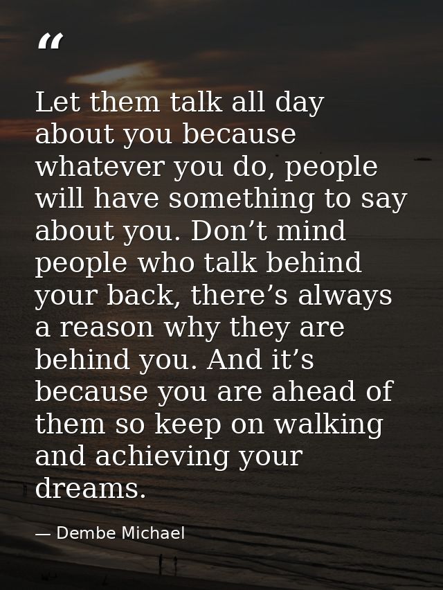 Let them talk all day about you because whatever you do, people will have something to say about you. Don’t mind people  — Dembe Michael