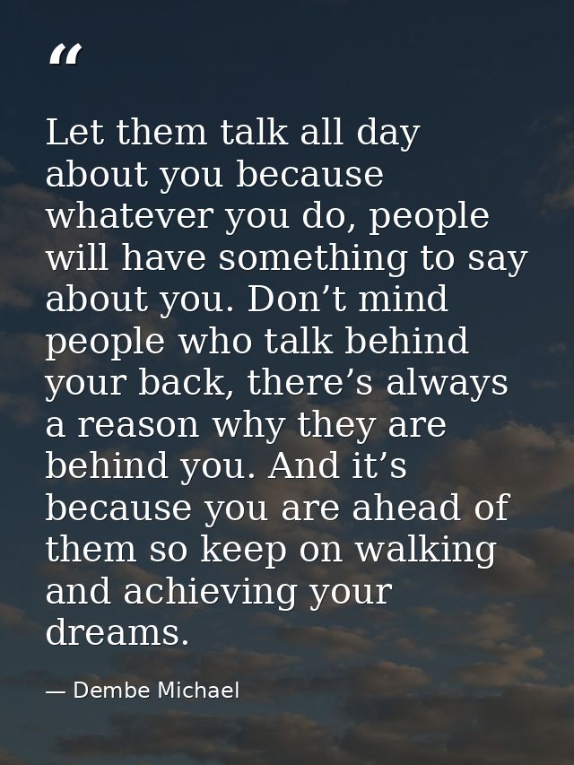 Let them talk all day about you because whatever you do, people will have something to say about you. Don’t mind people  — Dembe Michael
