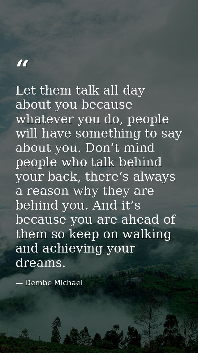 Let them talk all day about you because whatever you do, people will have something to say about you. Don’t mind people  — Dembe Michael
