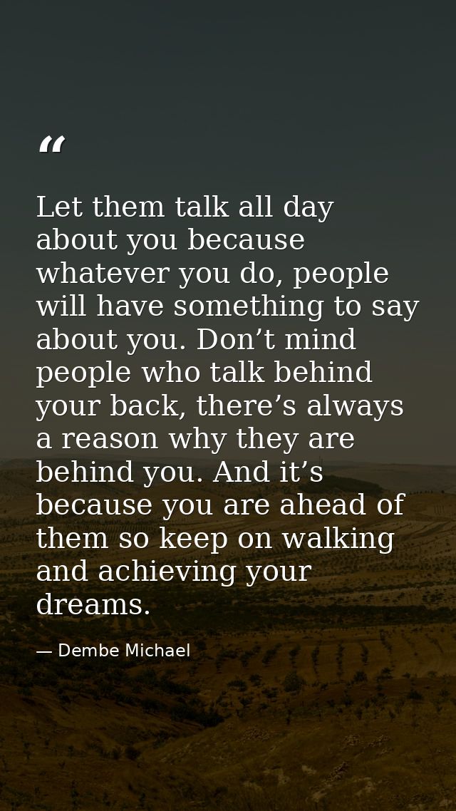 Let them talk all day about you because whatever you do, people will have something to say about you. Don’t mind people  — Dembe Michael