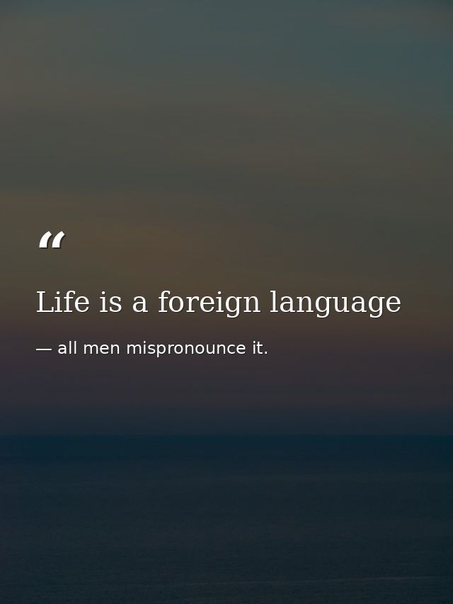 Life is a foreign language — all men mispronounce it.