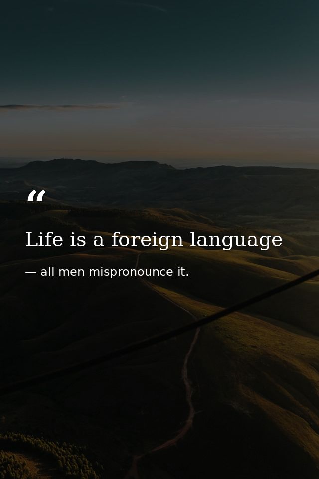 Life is a foreign language — all men mispronounce it.