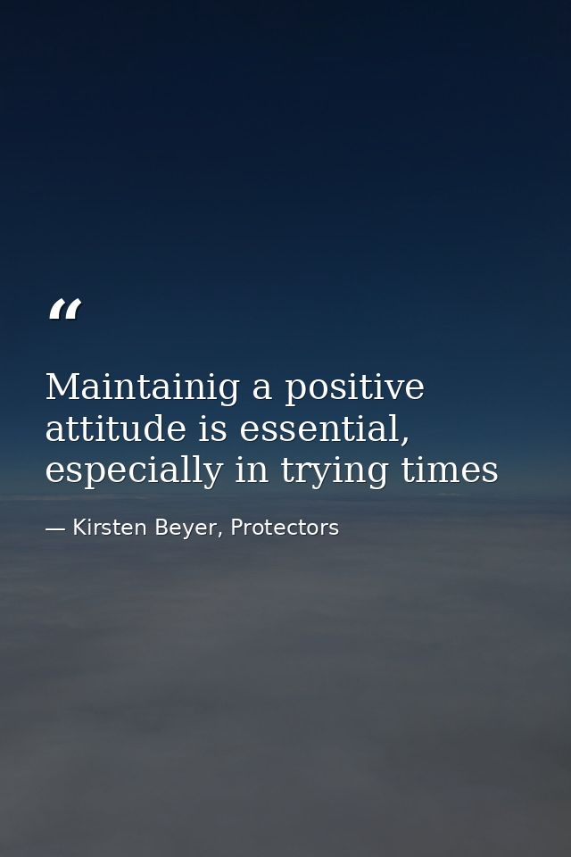 Maintainig a positive attitude is essential, especially in trying times — Kirsten Beyer, Protectors