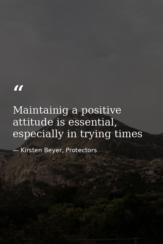 Maintainig a positive attitude is essential, especially in trying times — Kirsten Beyer, Protectors