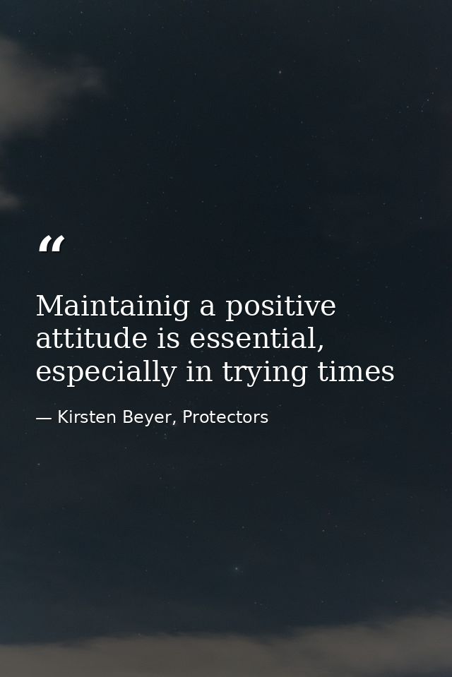 Maintainig a positive attitude is essential, especially in trying times — Kirsten Beyer, Protectors
