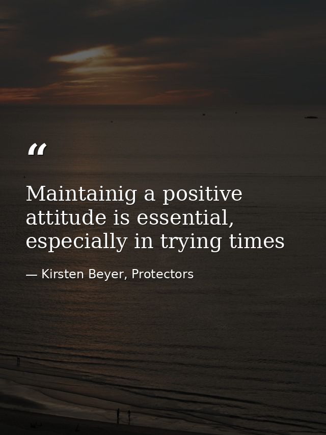 Maintainig a positive attitude is essential, especially in trying times — Kirsten Beyer, Protectors