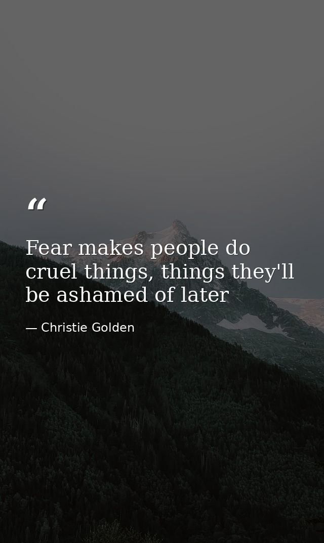 Fear makes people do cruel things, things they'll be ashamed of later — Christie Golden