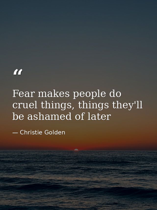 Fear makes people do cruel things, things they'll be ashamed of later — Christie Golden