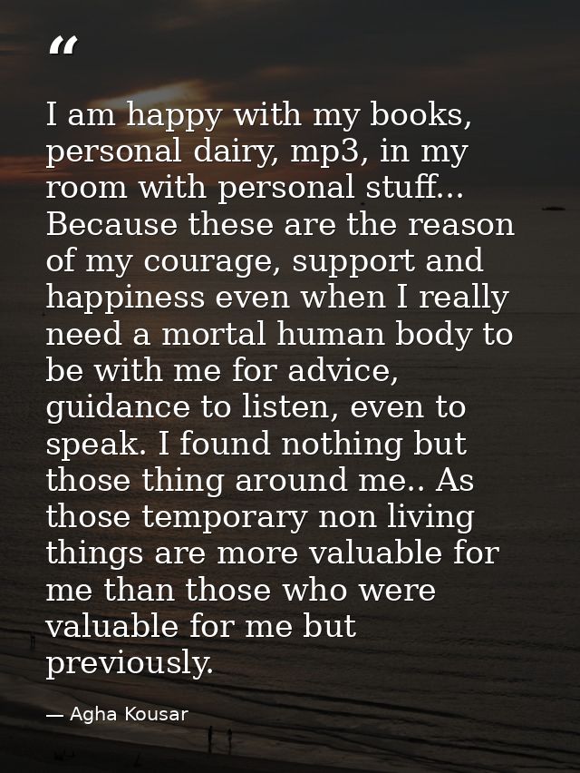 I am happy with my books, personal dairy, mp3, in my room with personal stuff... Because these are the reason of my cour — Agha Kousar