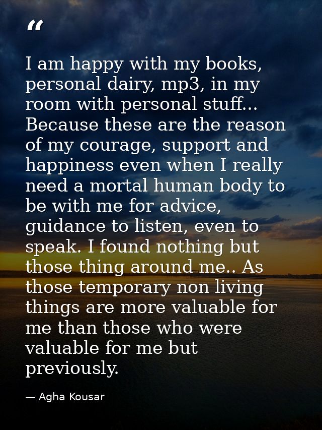 I am happy with my books, personal dairy, mp3, in my room with personal stuff... Because these are the reason of my cour — Agha Kousar
