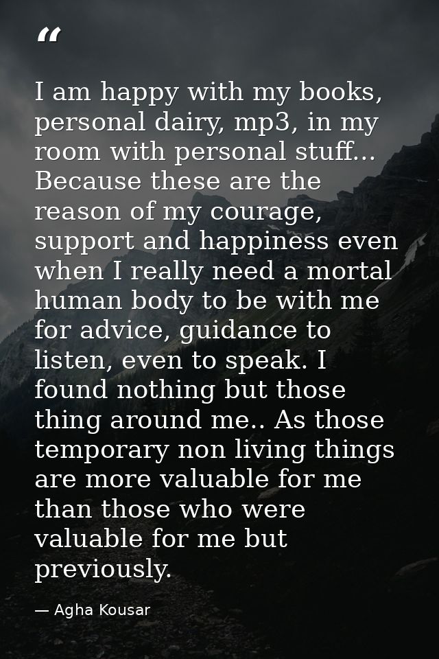 I am happy with my books, personal dairy, mp3, in my room with personal stuff... Because these are the reason of my cour — Agha Kousar