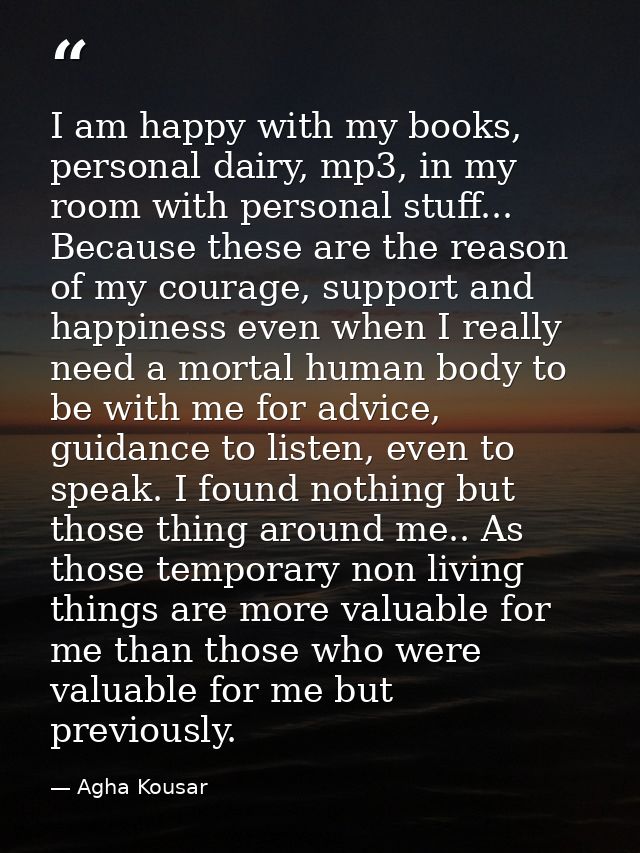 I am happy with my books, personal dairy, mp3, in my room with personal stuff... Because these are the reason of my cour — Agha Kousar
