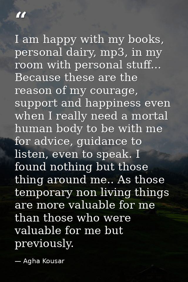I am happy with my books, personal dairy, mp3, in my room with personal stuff... Because these are the reason of my cour — Agha Kousar