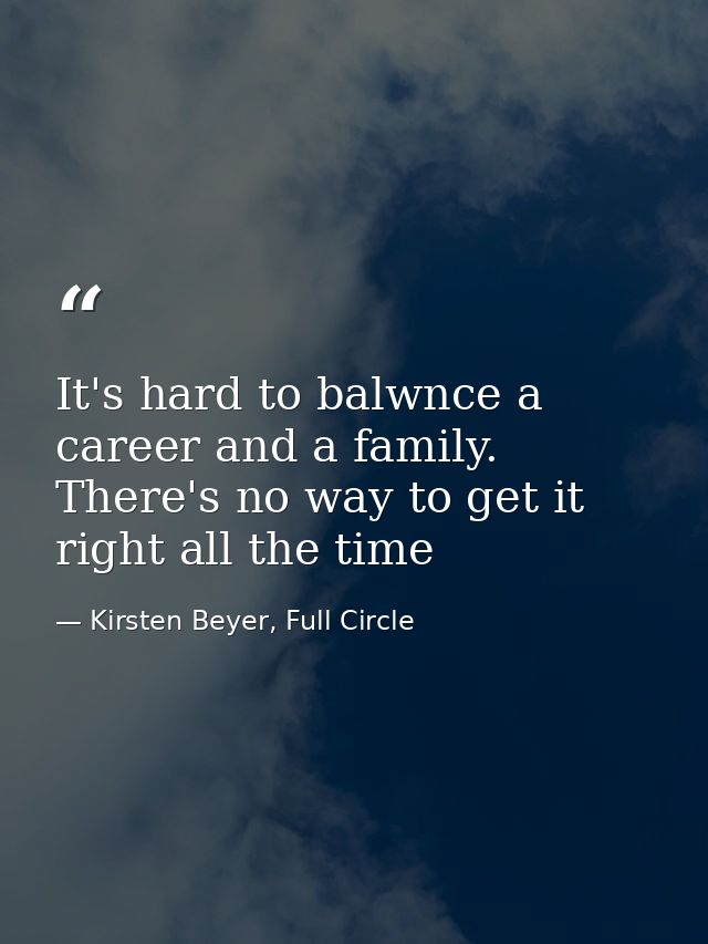 It's hard to balwnce a career and a family. There's no way to get it right all the time — Kirsten Beyer, Full Circle