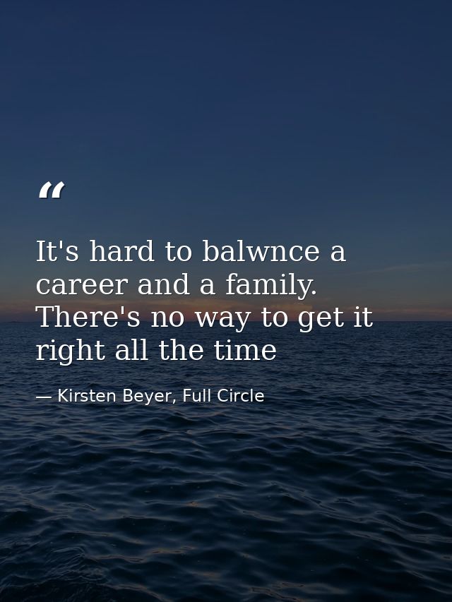 It's hard to balwnce a career and a family. There's no way to get it right all the time — Kirsten Beyer, Full Circle
