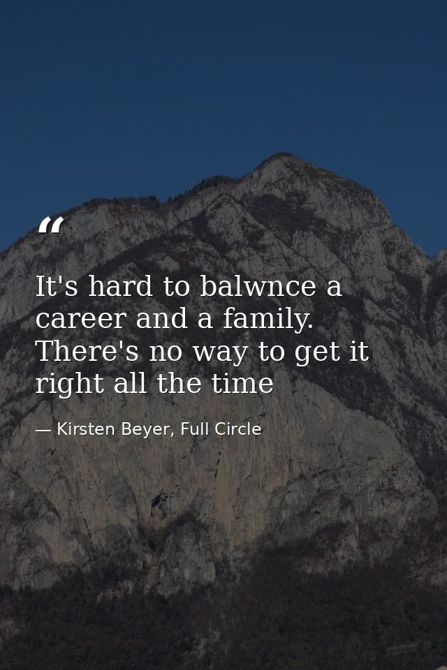 It's hard to balwnce a career and a family. There's no way to get it right all the time — Kirsten Beyer, Full Circle