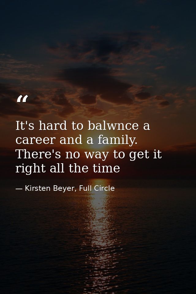 It's hard to balwnce a career and a family. There's no way to get it right all the time — Kirsten Beyer, Full Circle