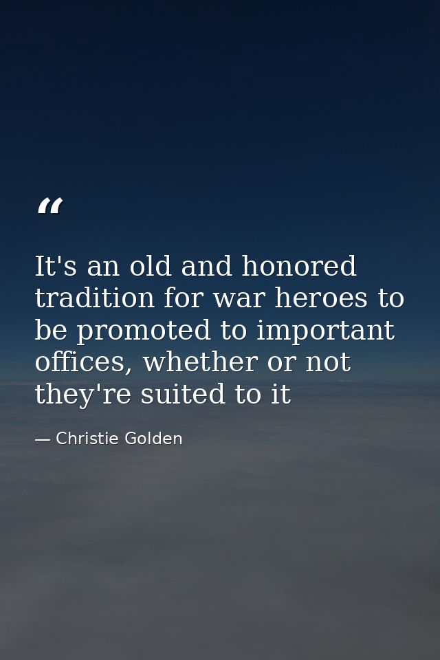It's an old and honored tradition for war heroes to be promoted to important offices, whether or not they're suited to i — Christie Golden