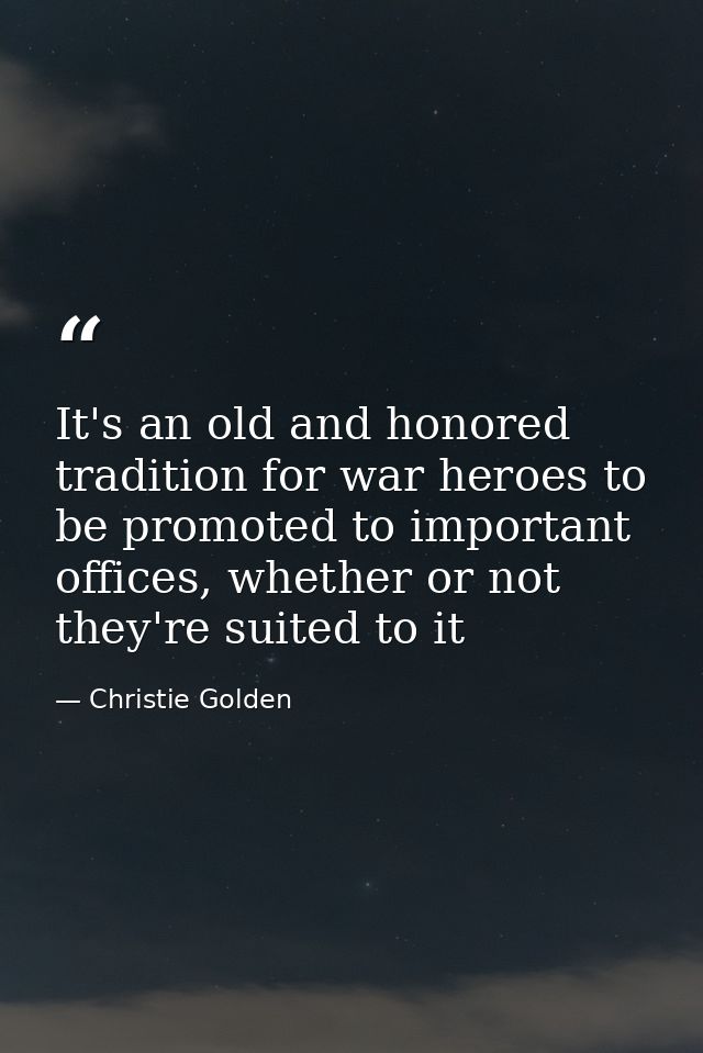 It's an old and honored tradition for war heroes to be promoted to important offices, whether or not they're suited to i — Christie Golden