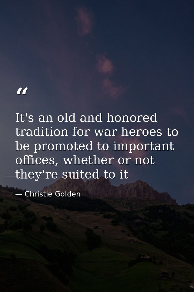 It's an old and honored tradition for war heroes to be promoted to important offices, whether or not they're suited to i — Christie Golden