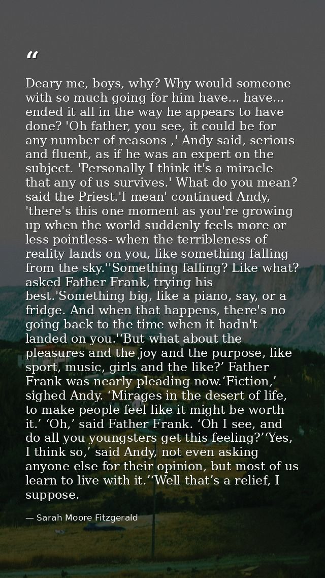 Deary me, boys, why? Why would someone with so much going for him have... have... ended it all in the way he appears to  — Sarah Moore Fitzgerald