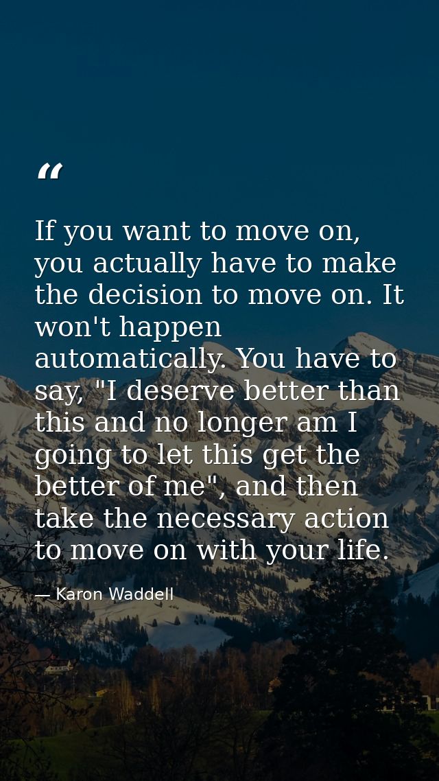 If you want to move on, you actually have to make the decision to move on. It won't happen automatically. You have to sa — Karon Waddell