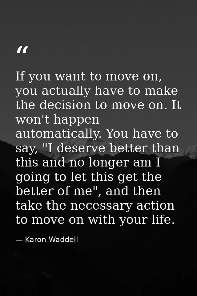 If you want to move on, you actually have to make the decision to move on. It won't happen automatically. You have to sa — Karon Waddell