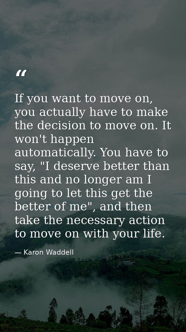 If you want to move on, you actually have to make the decision to move on. It won't happen automatically. You have to sa — Karon Waddell