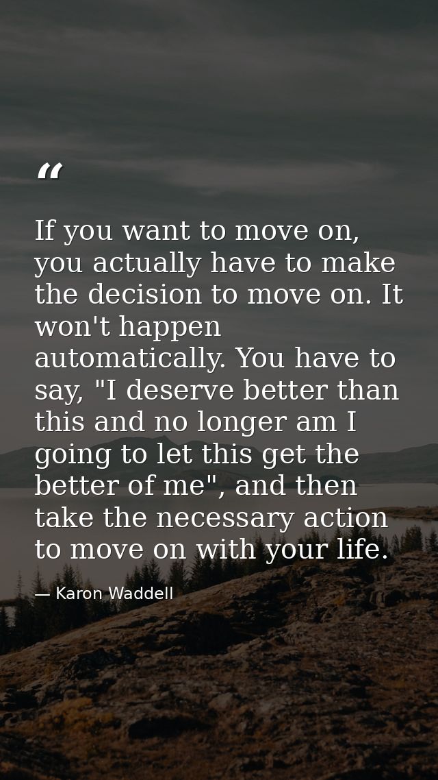 If you want to move on, you actually have to make the decision to move on. It won't happen automatically. You have to sa — Karon Waddell