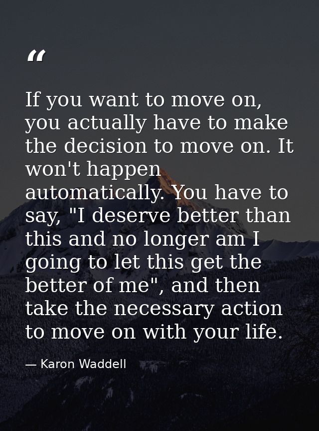 If you want to move on, you actually have to make the decision to move on. It won't happen automatically. You have to sa — Karon Waddell