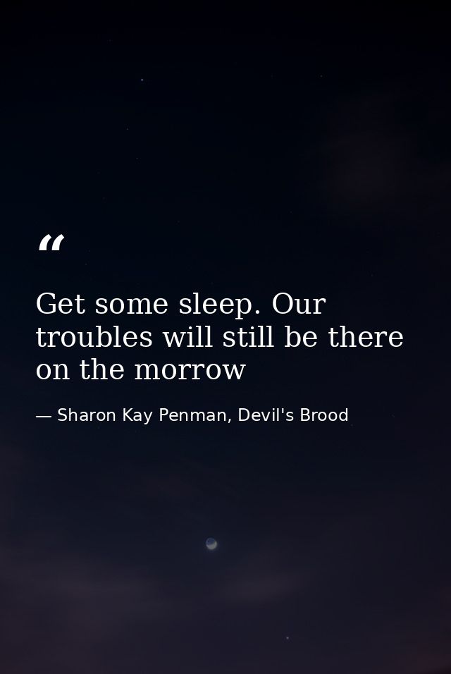 Get some sleep. Our troubles will still be there on the morrow — Sharon Kay Penman, Devil's Brood