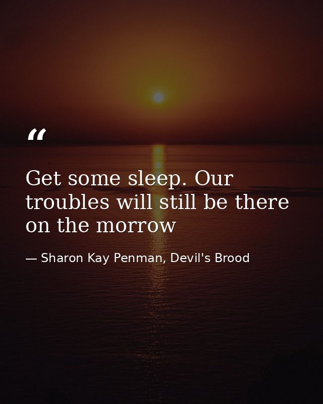 Get some sleep. Our troubles will still be there on the morrow — Sharon Kay Penman, Devil's Brood