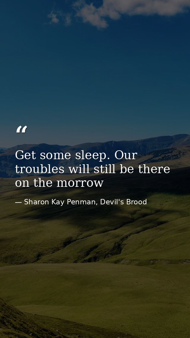 Get some sleep. Our troubles will still be there on the morrow — Sharon Kay Penman, Devil's Brood