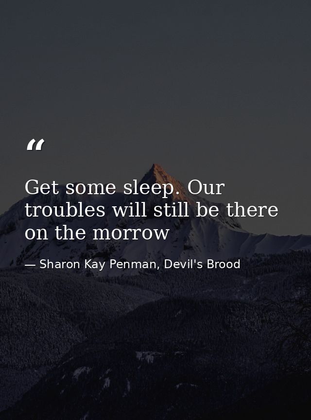Get some sleep. Our troubles will still be there on the morrow — Sharon Kay Penman, Devil's Brood