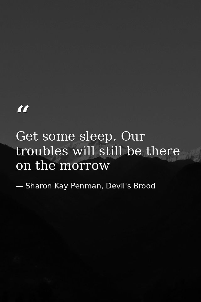Get some sleep. Our troubles will still be there on the morrow — Sharon Kay Penman, Devil's Brood