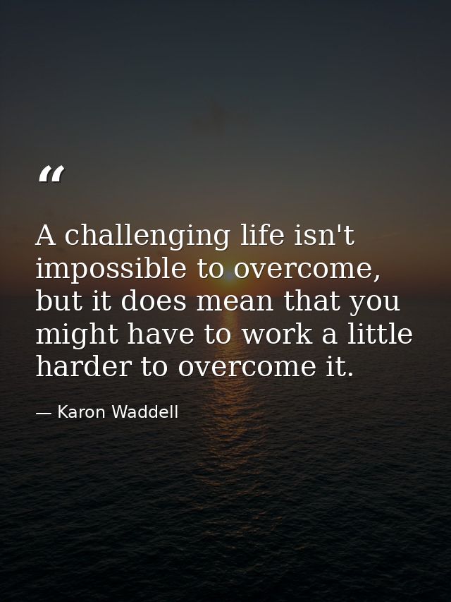 A challenging life isn't impossible to overcome, but it does mean that you might have to work a little harder to overcom — Karon Waddell