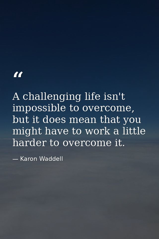 A challenging life isn't impossible to overcome, but it does mean that you might have to work a little harder to overcom — Karon Waddell