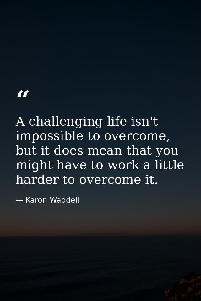 A challenging life isn't impossible to overcome, but it does mean that you might have to work a little harder to overcom — Karon Waddell