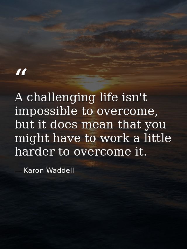 A challenging life isn't impossible to overcome, but it does mean that you might have to work a little harder to overcom — Karon Waddell