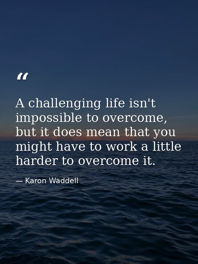 A challenging life isn't impossible to overcome, but it does mean that you might have to work a little harder to overcom — Karon Waddell