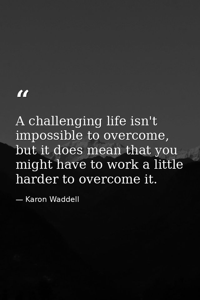 A challenging life isn't impossible to overcome, but it does mean that you might have to work a little harder to overcom — Karon Waddell