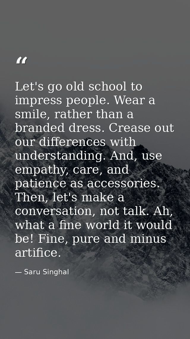 Let's go old school to impress people. Wear a smile, rather than a branded dress. Crease out our differences with unders — Saru Singhal