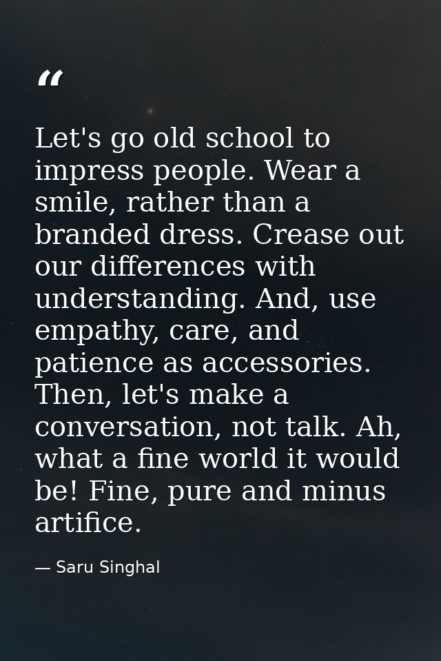 Let's go old school to impress people. Wear a smile, rather than a branded dress. Crease out our differences with unders — Saru Singhal